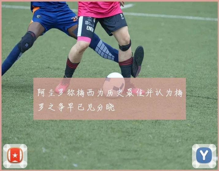 阿圭罗称梅西为历史最佳并认为梅罗之争早已见分晓