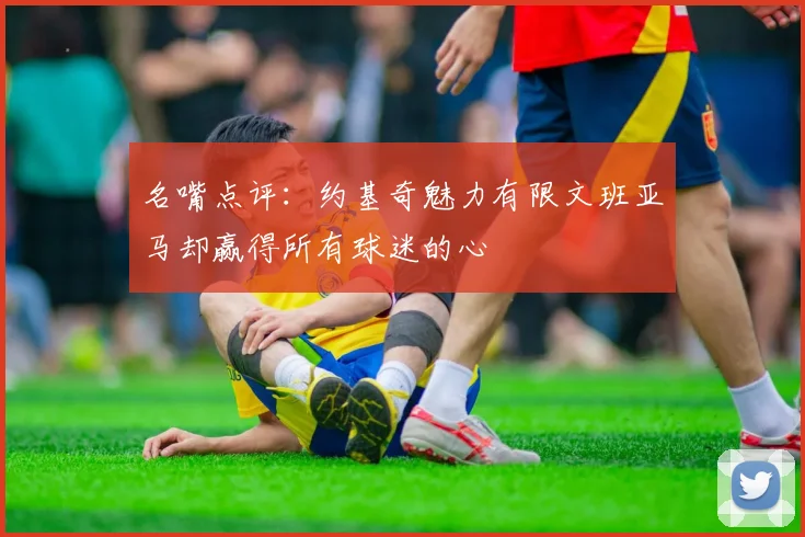 名嘴点评：约基奇魅力有限文班亚马却赢得所有球迷的心