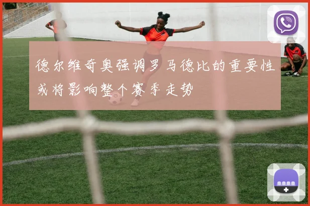 德尔维奇奥强调罗马德比的重要性或将影响整个赛季走势
