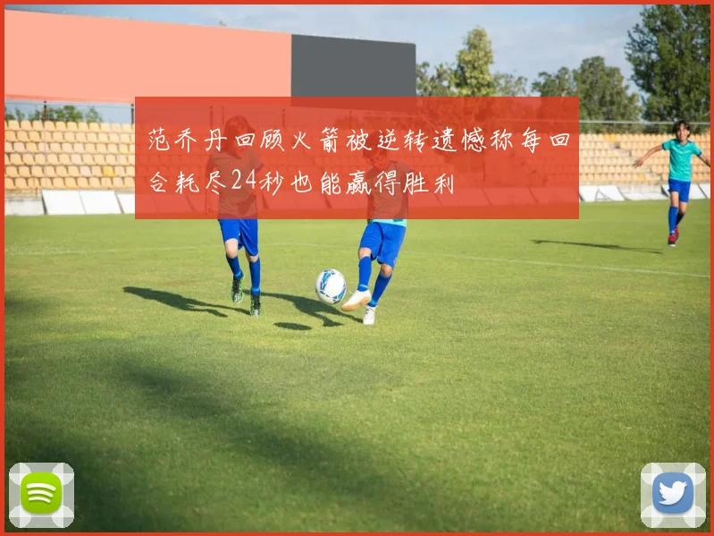 范乔丹回顾火箭被逆转遗憾称每回合耗尽24秒也能赢得胜利