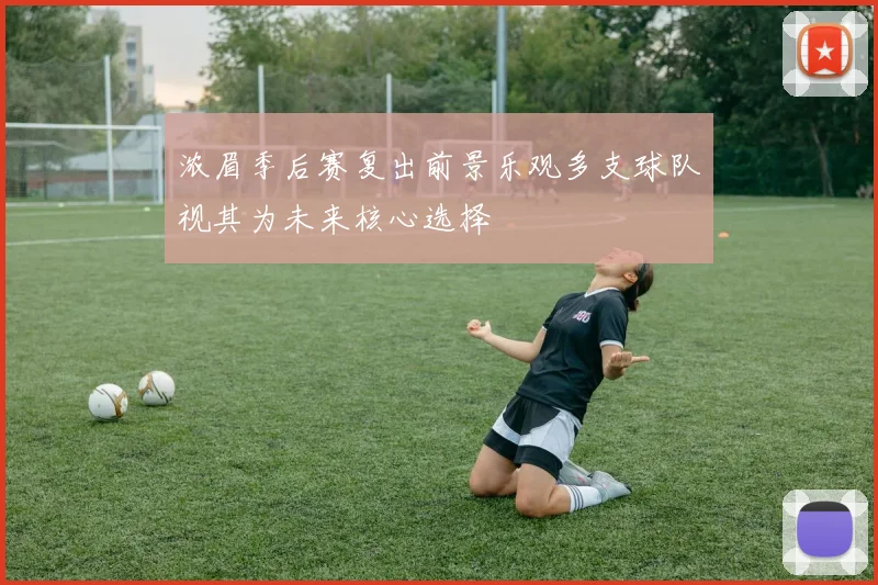 浓眉季后赛复出前景乐观多支球队视其为未来核心选择